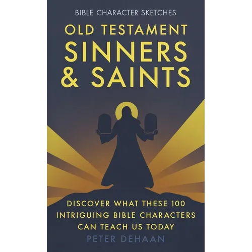 Old Testament Sinners and Saints: Discover What These 100 Intriguing Bible Characters Can Teach Us Today