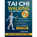 Tai Chi Walking for Seniors: An Illustrated 4-Week Exercise Program for Fall Prevention, Stronger Balance, Better Health and Daily Confidence in Just