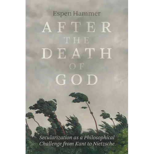 After the Death of God: Secularization as a Philosophical Challenge from Kant to Nietzsche