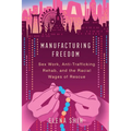 Manufacturing Freedom: Sex Work, Anti-Trafficking Rehab, and the Racial Wages of Rescue
