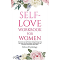 Self-Love Workbook for Women: Overcome Low Self Esteem & Supercharge Your Self-Love With Daily Habits, Affirmations, Self Discovery Practices & Much M
