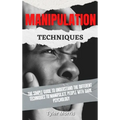 Manipulation Techniques: The Simple Guide To Understand The Different Techniques To Manipulate People With Dark Psychology