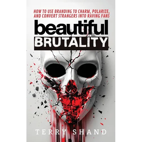 Beautiful Brutality: How to use Branding to Convert Strangers into Raving Fans