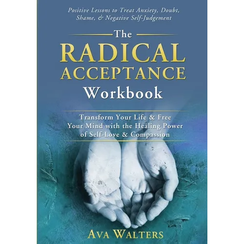 The Radical Acceptance Workbook: Transform Your Life & Free Your Mind with the Healing Power of Self-Love & Compassion Positive Lessons to Treat Anxie