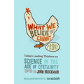 What We Believe But Cannot Prove: Today's Leading Thinkers on Science in the Age of Certainty