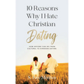 10 Reasons Why I Hate Christian Dating: How Anyone Can Go From Cultural to Kingdom Dating