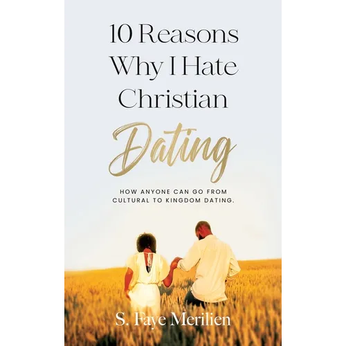 10 Reasons Why I Hate Christian Dating: How Anyone Can Go From Cultural to Kingdom Dating