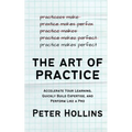 The Art of Practice: Accelerate Your Learning, Quickly Build Expertise, and Perform Like a Pro