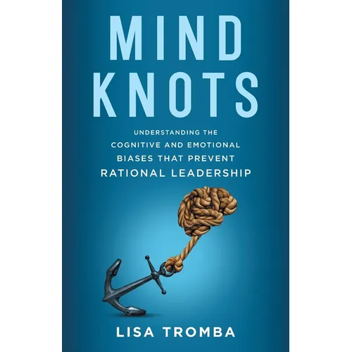 Mind Knots: Understanding the Cognitive and Emotional Biases That Prevent Rational Leadership