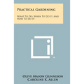 Practical Gardening: What to Do, When to Do It, and How to Do It