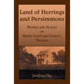 Land of Herrings and Persimmons: People and Places of Upper Stafford County, Virginia