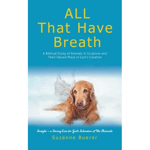 ALL That Have Breath: A Biblical Study of Animals in Scripture and Their Valued Place in God's Creation