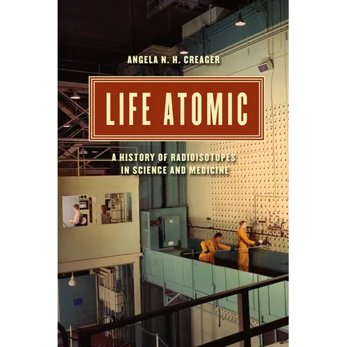 Life Atomic: A History of Radioisotopes in Science and Medicine