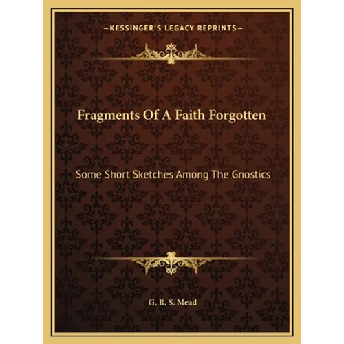 Fragments Of A Faith Forgotten: Some Short Sketches Among The Gnostics