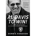 Al Davis to Win!: A Firsthand Account Of Silver & Black Greatness