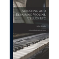 Adjusting and Repairing Violins, 'cellos, Etc: A Practical Handbook for All Players