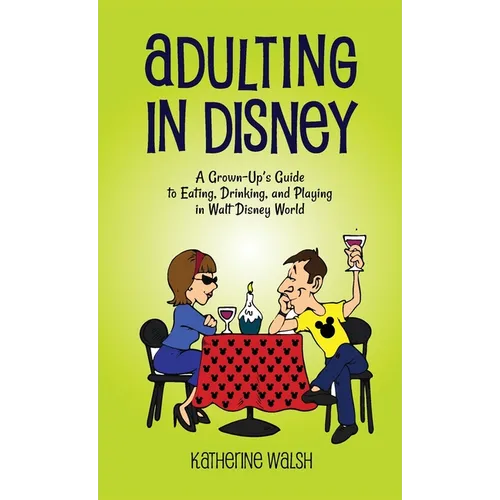 Adulting in Disney: A Grown-Up's Guide to Eating, Drinking, and Playing in Walt Disney World