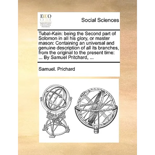 Tubal-Kain: Being the Second Part of Solomon in All His Glory, or Master Mason: Containing an Universal and Genuine Description of