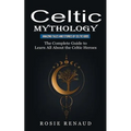 Celtic Mythology: Amazing Tales and Stories of Celtic Gods (The Complete Guide to Learn All About the Celtic Heroes)