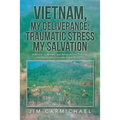 Vietnam, My Deliverance; Traumatic Stress, My Salvation: A Biblical, Systematic, and Reformational Theology for People with Traumatic Stress (P.T.S.D.