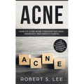 Acne: How to Cure Acne through Natural Remedies and Simple Habits. Say Goodbye to Pustules, Blackheads and Whiteheads for Good!