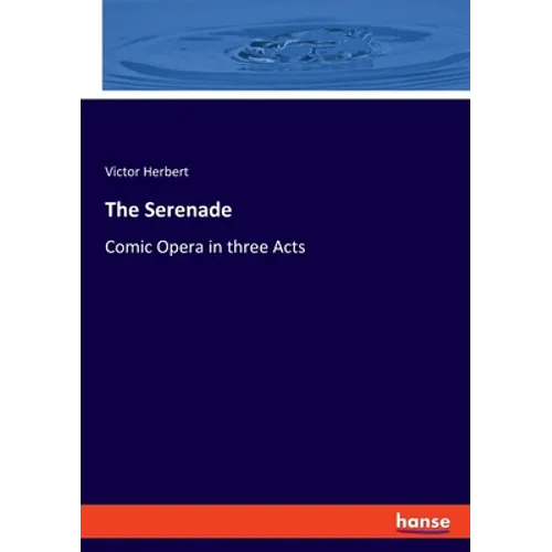 The Serenade: Comic Opera in three Acts