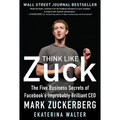 Think Like Zuck: The Five Business Secrets of Facebook's Improbably Brilliant CEO Mark Zuckerberg