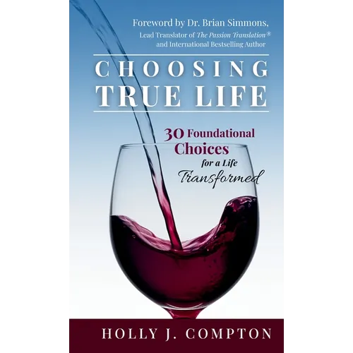 Choosing True Life: 30 Foundational Choices for a Life Transformed