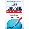 Lean Forecasting Demystified: Minimize Supply Chain Waste, Maximize Value