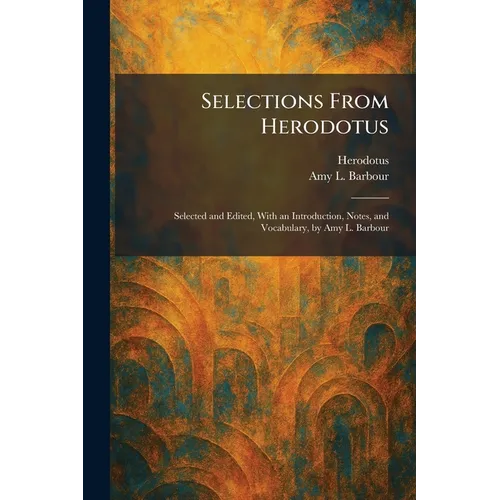 Selections From Herodotus: Selected and Edited, With an Introduction, Notes, and Vocabulary, by Amy L. Barbour