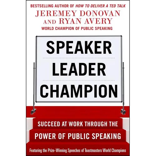 Speaker, Leader, Champion: Succeed at Work Through the Power of Public Speaking, Featuring the Prize-Winning Speeches of Toastmasters World Champions