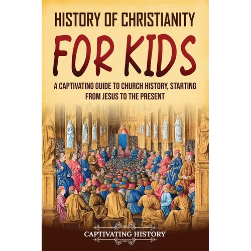 History of Christianity for Kids: A Captivating Guide to Church History, Starting from Jesus to the Present