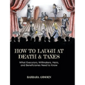 How to Laugh at Death and Taxes: What Executors, Willmakers, Heirs, and Beneficiaries Need to Know