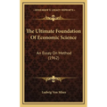 The Ultimate Foundation Of Economic Science: An Essay On Method (1962)