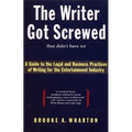 The Writer Got Screwed (But Didn't Have To): Guide to the Legal and Business Practices of Writing for the Entertainment Indus
