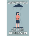 CBT For Depression: A Clinical Psychology Introduction To Cognitive Behavioural Therapy For Depression