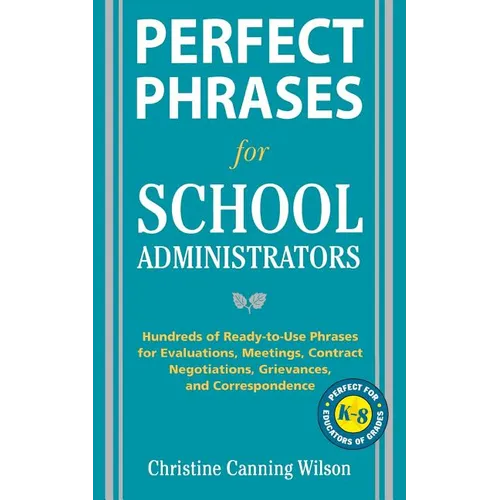 Perfect Phrases for School Administrators: Hundreds of Ready-To-Use Phrases for Evaluations, Meetings, Contract Negotiations, Grievances and Co