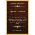 Cynthia Ann Parker: The Story Of Her Capture At The Massacre Of The Inmates Of Parkers Fort; Of Her Quarter Of A Century Spent Among The C