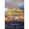 Only by His Grace: A Defense of Free Grace Theology
