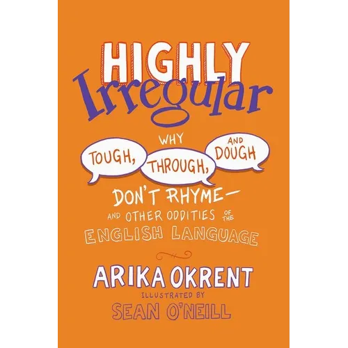 Highly Irregular: Why Tough, Through, and Dough Don't Rhyme--And Other Oddities of the English Language