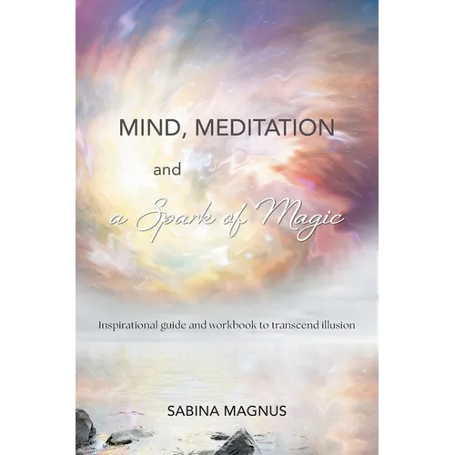 Mind, Meditation and a Spark of Magic: Inspirational guide and workbook to transcend illusion