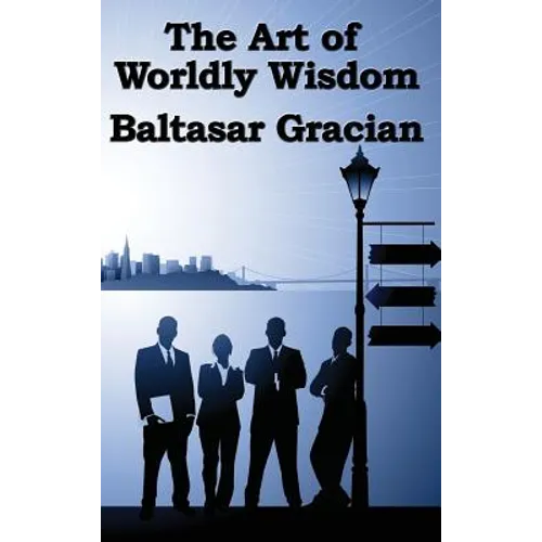 The Art of Worldly Wisdom: A Classical Guide to Prudence and Human Conduct