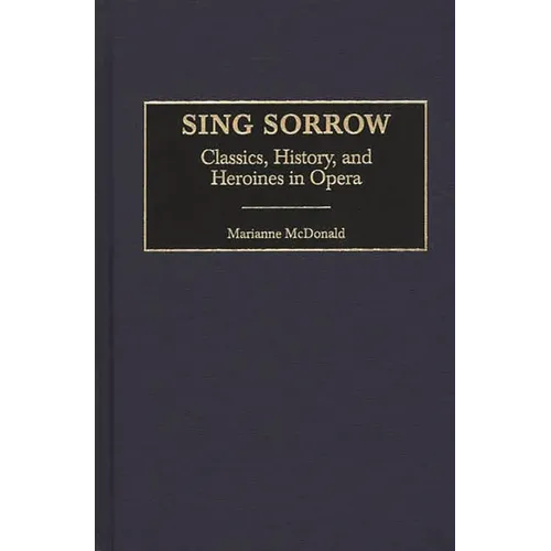 Sing Sorrow: Classics, History, and Heroines in Opera