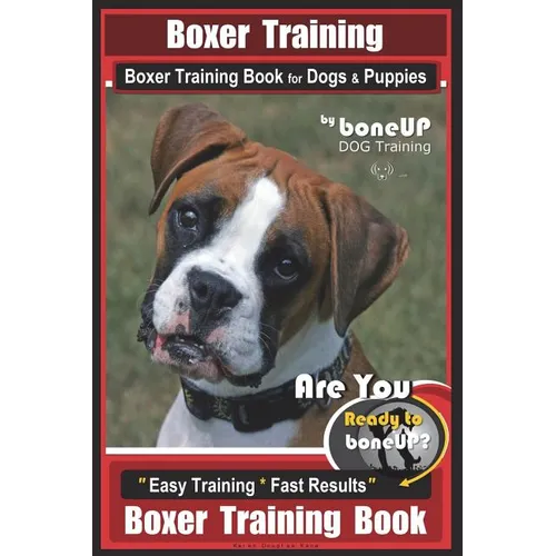 Boxer Training, Boxer Training Book for Dogs & Puppies By BoneUP DOG Training: Are You Ready to Bone UP? Easy Training * Fast Results Boxer Training B