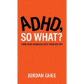 ADHD, So What?: Turn Your Diagnosis Into Your Destiny