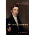 The Antirevolutionary: Life and Works of Groen Van Prinsterer (1801-1876)