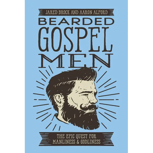 Bearded Gospel Men: The Epic Quest for Manliness and Godliness