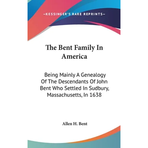 The Bent Family In America: Being Mainly A Genealogy Of The Descendants Of John Bent Who Settled In Sudbury, Massachusetts, In 1638
