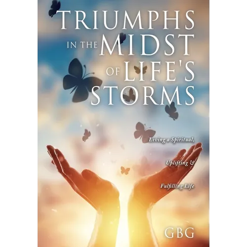 Triumphs in the Midst of Life's Storms: Living a Spiritual, Uplifting & Fulfilling Life