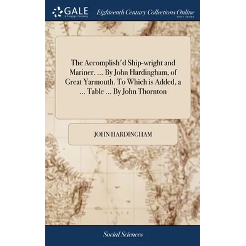 The Accomplish'd Ship-wright and Mariner. ... By John Hardingham, of Great Yarmouth. To Which is Added, a ... Table ... By John Thornton